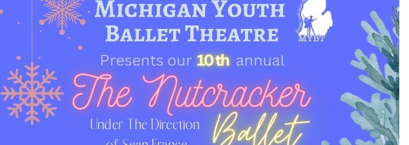 Michigan Youth Ballet Theatre Presents our 10th annual The Nutcracker Ballet Under the Direction of Sean France