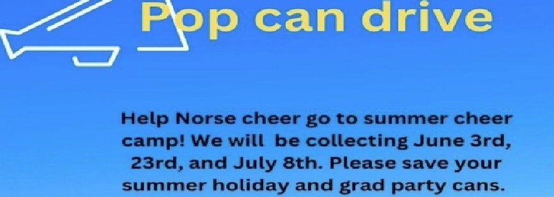 Pop can drive. Help Norse Cheer go to summer cheer camp! We will be collecting June 3rd, 23rd, and July 8th. Please save your summer holiday and grad party cans.