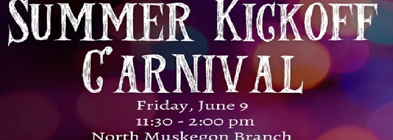 Summer Kickoff Carnival Friday, June 9 11:30 - 2 p.m. North Muskegon Branch